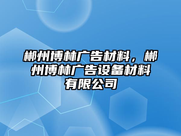 郴州博林廣告材料，郴州博林廣告設備材料有限公司