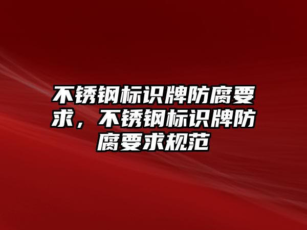 不銹鋼標識牌防腐要求，不銹鋼標識牌防腐要求規(guī)范