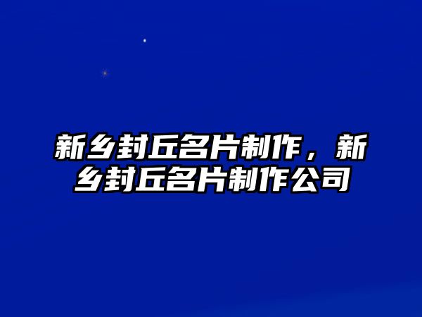 新鄉(xiāng)封丘名片制作，新鄉(xiāng)封丘名片制作公司