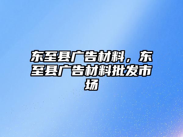 東至縣廣告材料，東至縣廣告材料批發(fā)市場