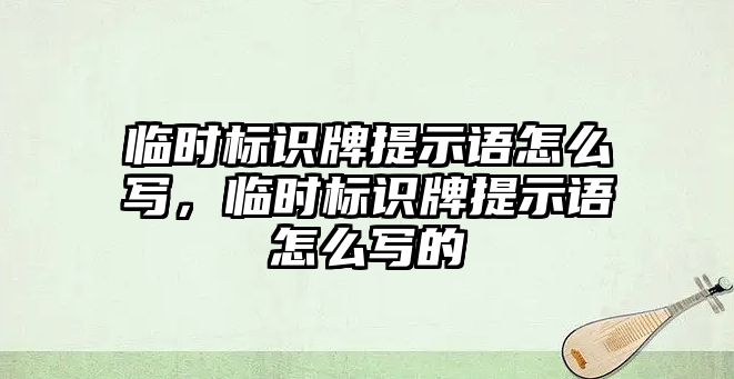 臨時標(biāo)識牌提示語怎么寫，臨時標(biāo)識牌提示語怎么寫的