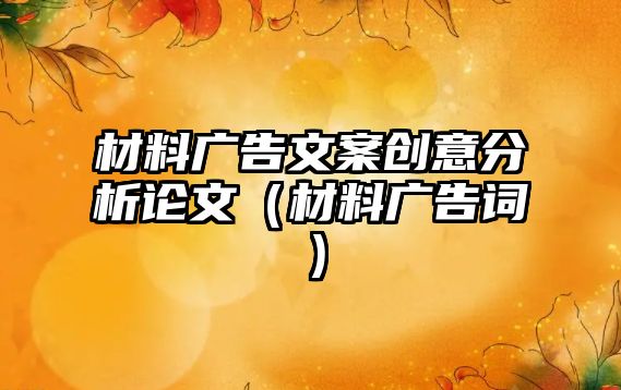 材料廣告文案創(chuàng)意分析論文（材料廣告詞）