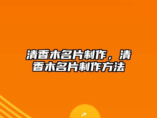 清香木名片制作，清香木名片制作方法