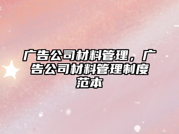 廣告公司材料管理，廣告公司材料管理制度范本