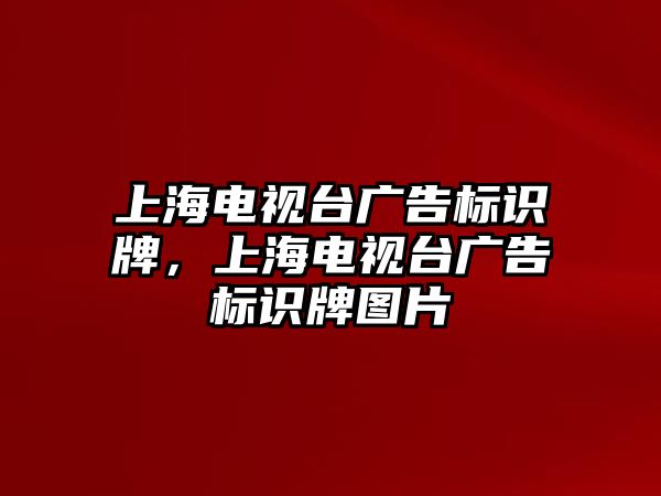 上海電視臺廣告標(biāo)識牌，上海電視臺廣告標(biāo)識牌圖片