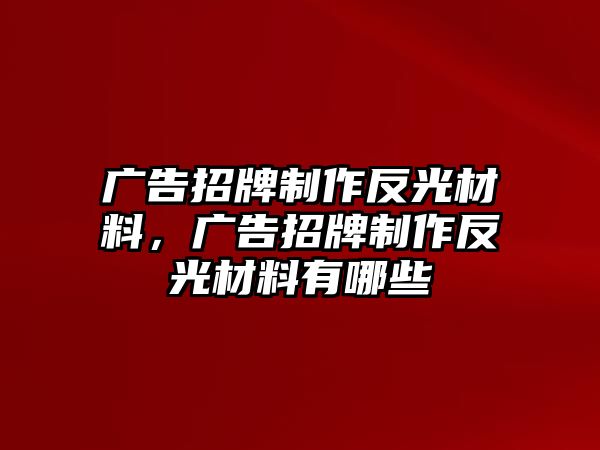 廣告招牌制作反光材料，廣告招牌制作反光材料有哪些