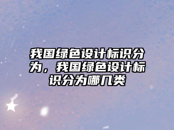 我國(guó)綠色設(shè)計(jì)標(biāo)識(shí)分為，我國(guó)綠色設(shè)計(jì)標(biāo)識(shí)分為哪幾類