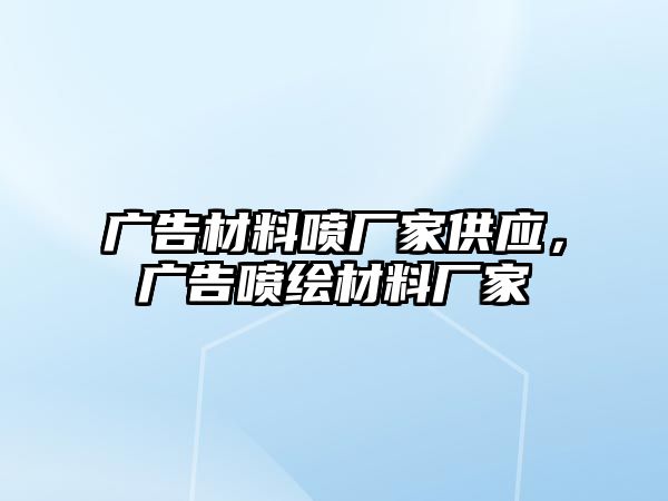 廣告材料噴廠家供應(yīng)，廣告噴繪材料廠家