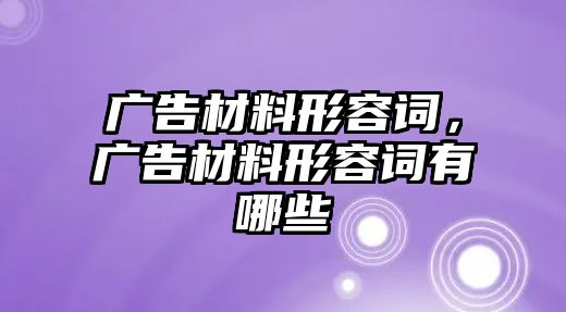 廣告材料形容詞，廣告材料形容詞有哪些