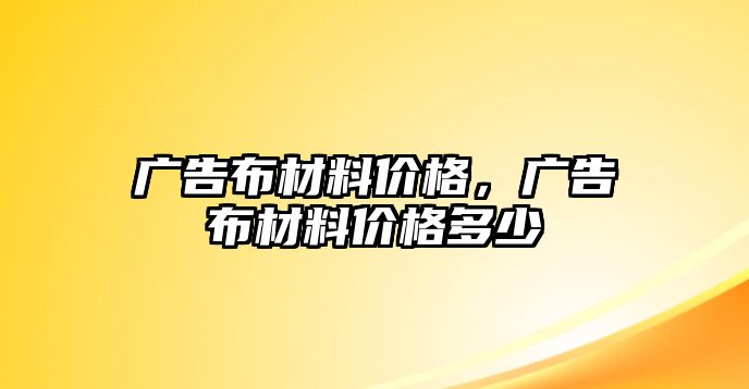 廣告布材料價格，廣告布材料價格多少