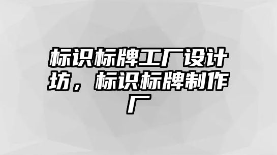 標識標牌工廠設計坊，標識標牌制作廠