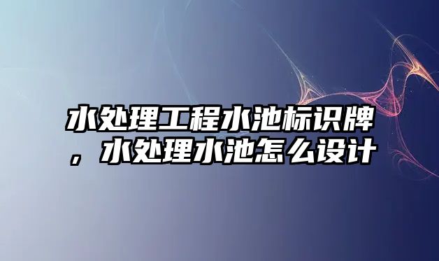 水處理工程水池標(biāo)識(shí)牌，水處理水池怎么設(shè)計(jì)