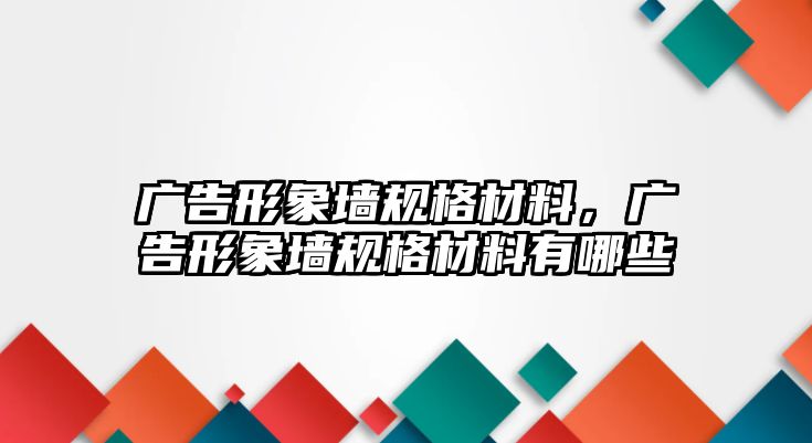 廣告形象墻規(guī)格材料，廣告形象墻規(guī)格材料有哪些