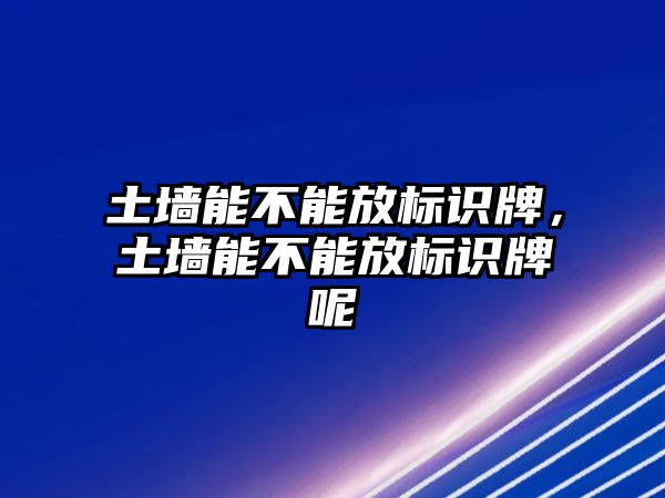 土墻能不能放標識牌，土墻能不能放標識牌呢