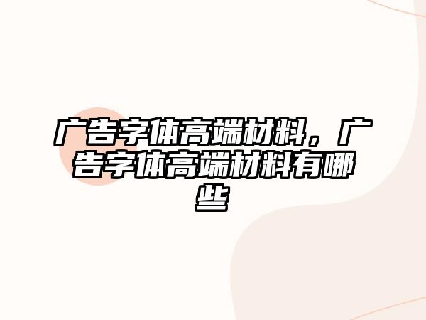 廣告字體高端材料，廣告字體高端材料有哪些