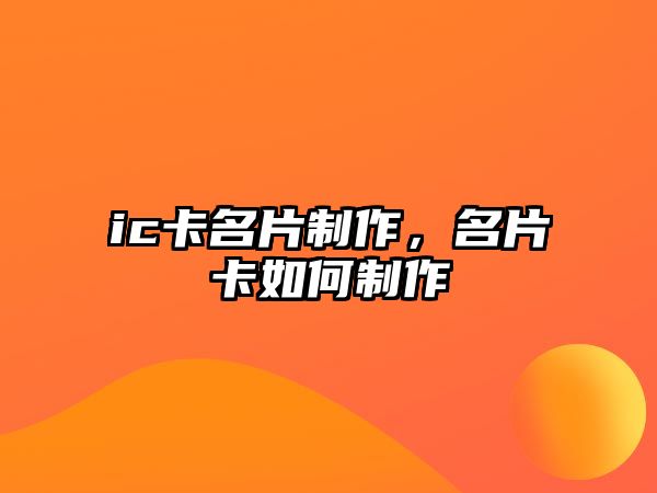 ic卡名片制作，名片卡如何制作