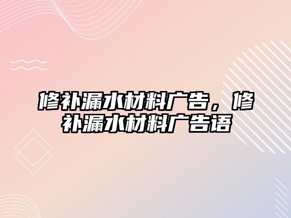 修補漏水材料廣告，修補漏水材料廣告語