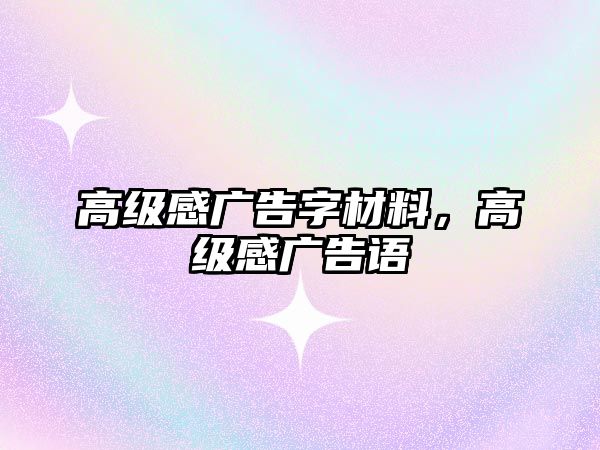 高級(jí)感廣告字材料，高級(jí)感廣告語(yǔ)