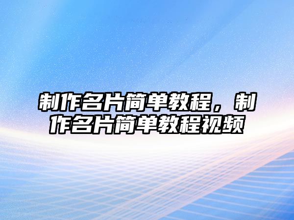 制作名片簡(jiǎn)單教程，制作名片簡(jiǎn)單教程視頻