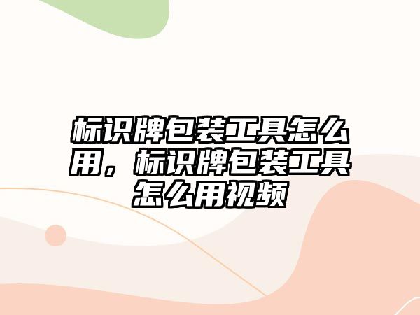 標識牌包裝工具怎么用，標識牌包裝工具怎么用視頻