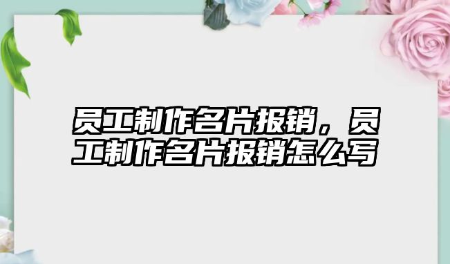 員工制作名片報(bào)銷，員工制作名片報(bào)銷怎么寫