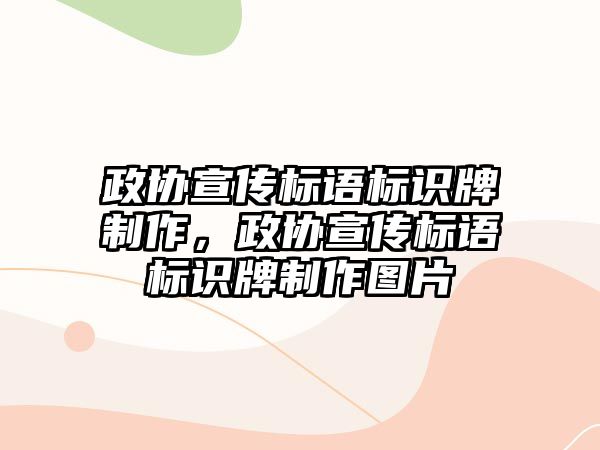 政協(xié)宣傳標語標識牌制作，政協(xié)宣傳標語標識牌制作圖片