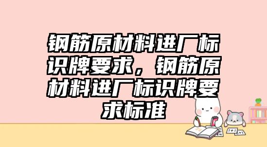 鋼筋原材料進(jìn)廠標(biāo)識(shí)牌要求，鋼筋原材料進(jìn)廠標(biāo)識(shí)牌要求標(biāo)準(zhǔn)