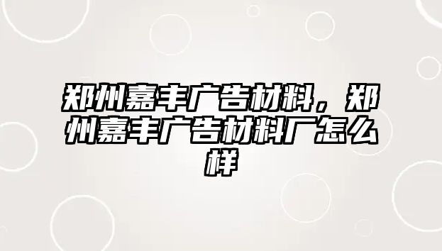 鄭州嘉豐廣告材料，鄭州嘉豐廣告材料廠怎么樣