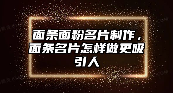 面條面粉名片制作，面條名片怎樣做更吸引人