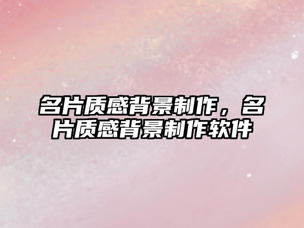 名片質(zhì)感背景制作，名片質(zhì)感背景制作軟件