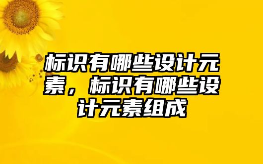 標(biāo)識(shí)有哪些設(shè)計(jì)元素，標(biāo)識(shí)有哪些設(shè)計(jì)元素組成