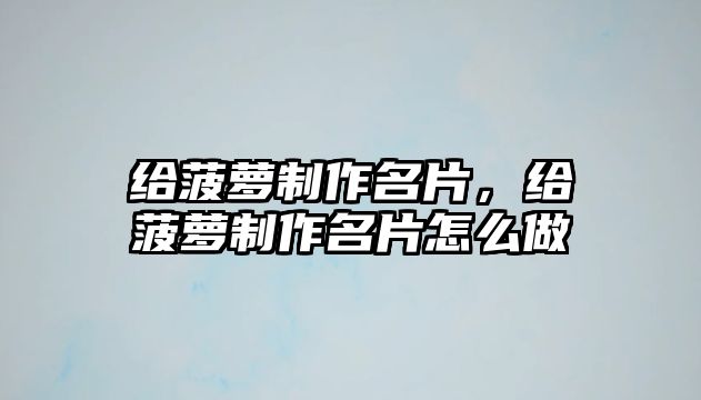 給菠蘿制作名片，給菠蘿制作名片怎么做