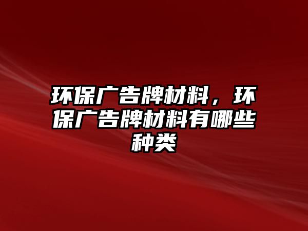 環(huán)保廣告牌材料，環(huán)保廣告牌材料有哪些種類(lèi)