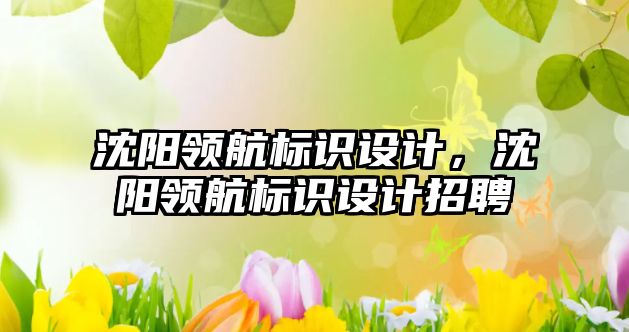 沈陽領航標識設計，沈陽領航標識設計招聘