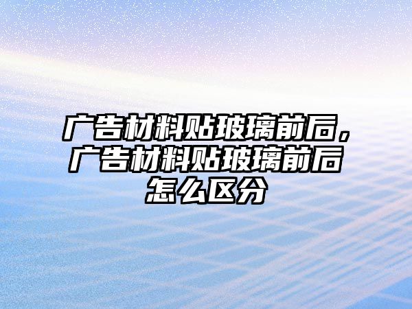 廣告材料貼玻璃前后，廣告材料貼玻璃前后怎么區(qū)分