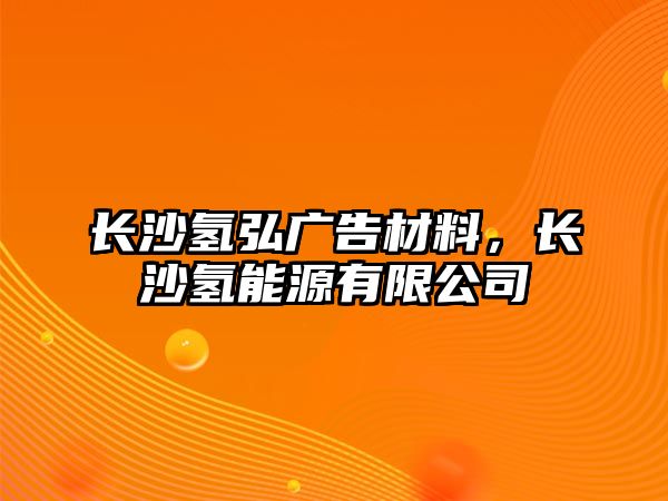 長沙氫弘廣告材料，長沙氫能源有限公司