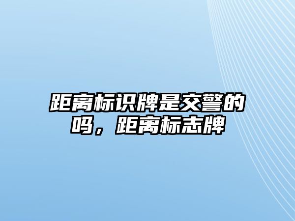 距離標(biāo)識牌是交警的嗎，距離標(biāo)志牌