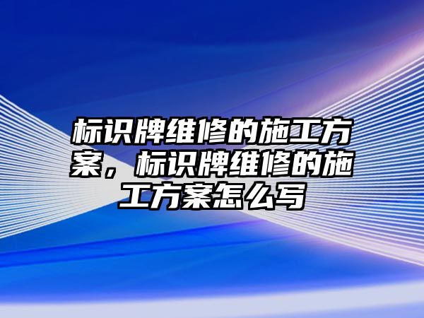 標(biāo)識牌維修的施工方案，標(biāo)識牌維修的施工方案怎么寫