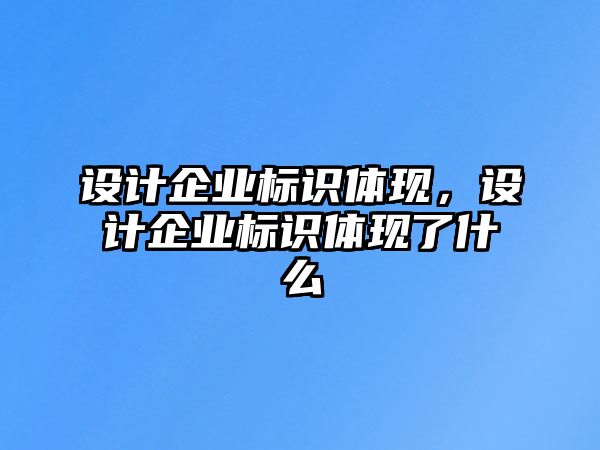 設(shè)計企業(yè)標(biāo)識體現(xiàn)，設(shè)計企業(yè)標(biāo)識體現(xiàn)了什么