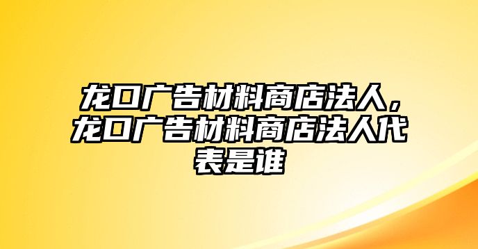 龍口廣告材料商店法人，龍口廣告材料商店法人代表是誰