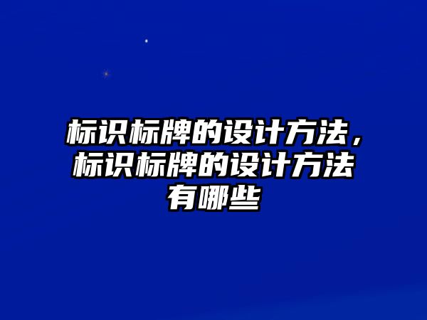 標(biāo)識標(biāo)牌的設(shè)計方法，標(biāo)識標(biāo)牌的設(shè)計方法有哪些