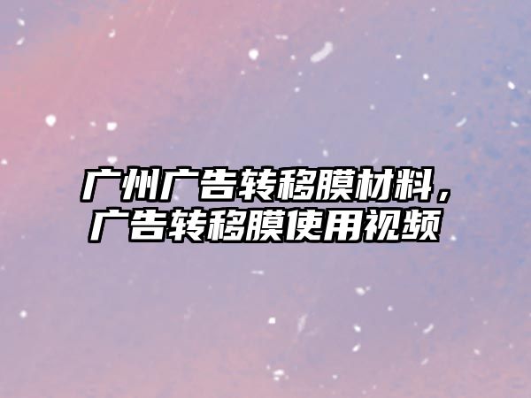 廣州廣告轉(zhuǎn)移膜材料，廣告轉(zhuǎn)移膜使用視頻