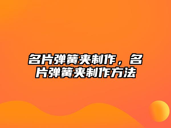 名片彈簧夾制作，名片彈簧夾制作方法