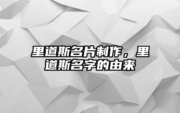 里道斯名片制作，里道斯名字的由來