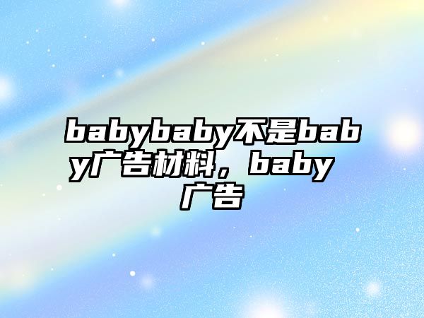 babybaby不是baby廣告材料，baby 廣告