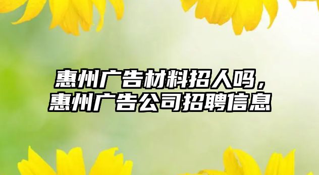 惠州廣告材料招人嗎，惠州廣告公司招聘信息