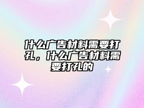 什么廣告材料需要打孔，什么廣告材料需要打孔的