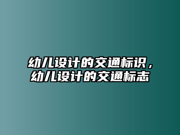 幼兒設(shè)計(jì)的交通標(biāo)識(shí)，幼兒設(shè)計(jì)的交通標(biāo)志