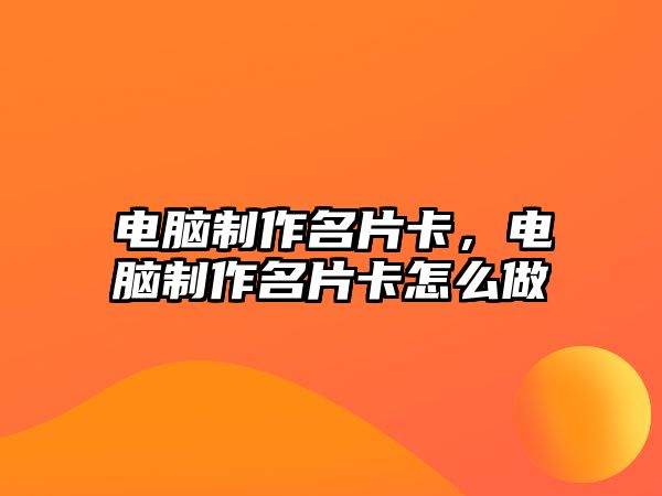 電腦制作名片卡，電腦制作名片卡怎么做