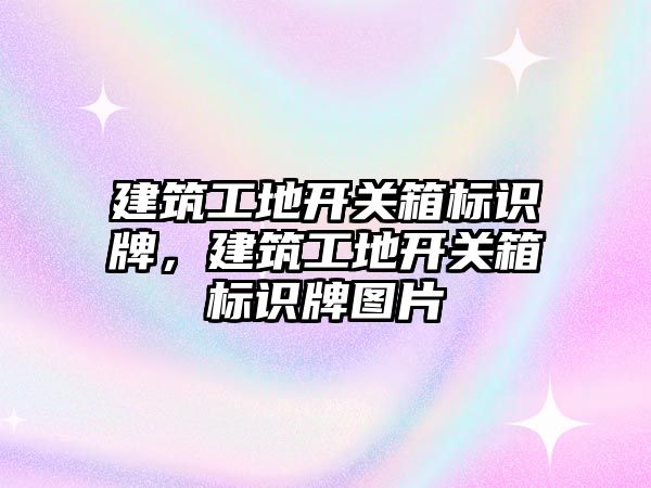 建筑工地開關箱標識牌，建筑工地開關箱標識牌圖片